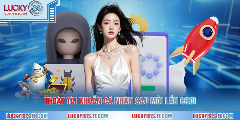 Thoát tài khoản cá nhân sau mỗi lần chơi